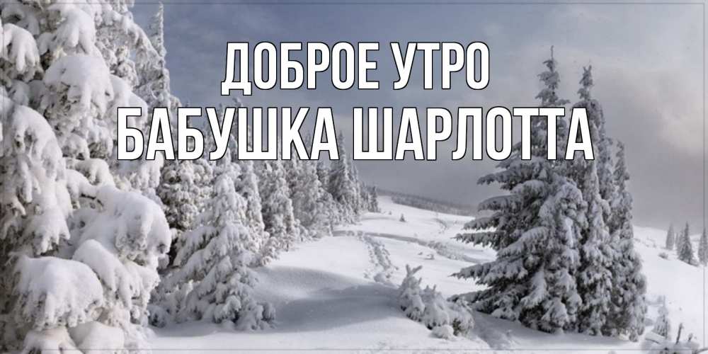 Открытка на каждый день с именем, Бабушка-Шарлотта Доброе утро пасмурное утро Прикольная открытка с пожеланием онлайн скачать бесплатно 