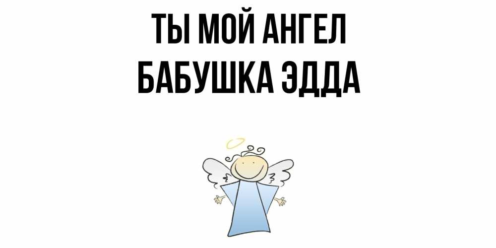 Открытка на каждый день с именем, Бабушка-Эдда Ты мой ангел ангел Прикольная открытка с пожеланием онлайн скачать бесплатно 