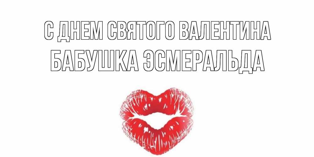 Открытка на каждый день с именем, Бабушка-Эсмеральда С днем Святого Валентина валентинка с губками на день всех влюбленных Прикольная открытка с пожеланием онлайн скачать бесплатно 
