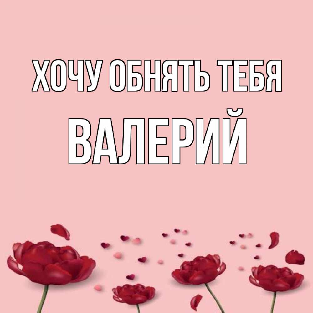 Открытка на каждый день с именем, Валерий Хочу обнять тебя бесплатно Прикольная открытка с пожеланием онлайн скачать бесплатно 