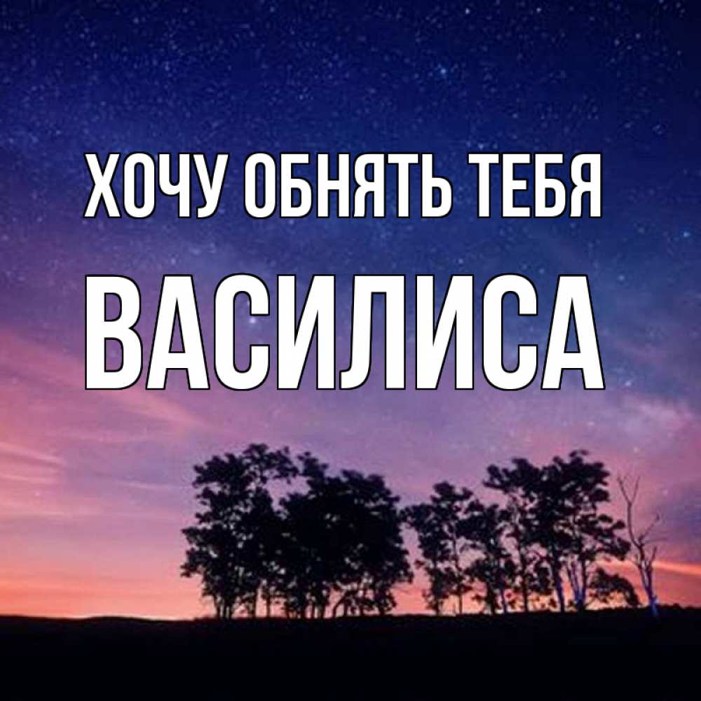 Открытка на каждый день с именем, Василиса Хочу обнять тебя силуэты деревьев Прикольная открытка с пожеланием онлайн скачать бесплатно 