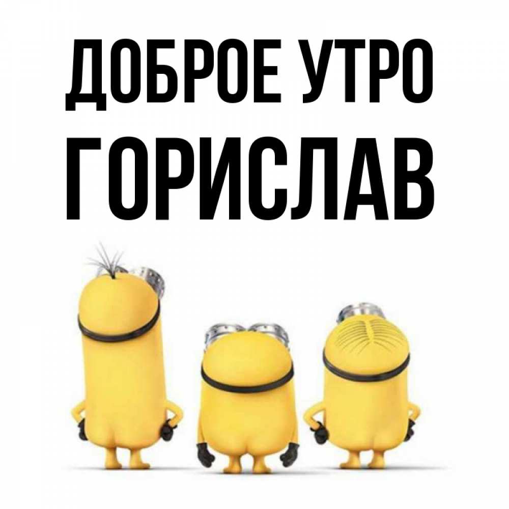 Открытка на каждый день с именем, Горислав Доброе утро подписать открытку онлайн бесплатно Прикольная открытка с пожеланием онлайн скачать бесплатно 