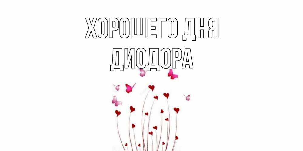 Открытка на каждый день с именем, Диодора Хорошего дня отличного дня Прикольная открытка с пожеланием онлайн скачать бесплатно 