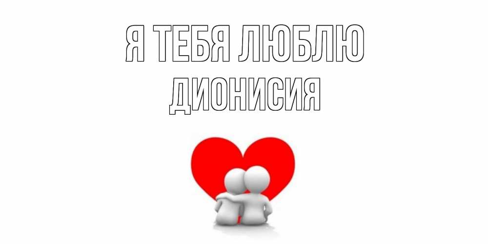 Открытка на каждый день с именем, Дионисия Я тебя люблю обнимаю Прикольная открытка с пожеланием онлайн скачать бесплатно 