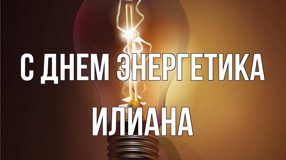 Открытка на каждый день с именем, Илиана С днем энергетика лампа Прикольная открытка с пожеланием онлайн скачать бесплатно 