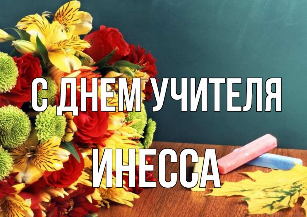Открытка на каждый день с именем, Инесса С днем учителя цветы, мел Прикольная открытка с пожеланием онлайн скачать бесплатно 