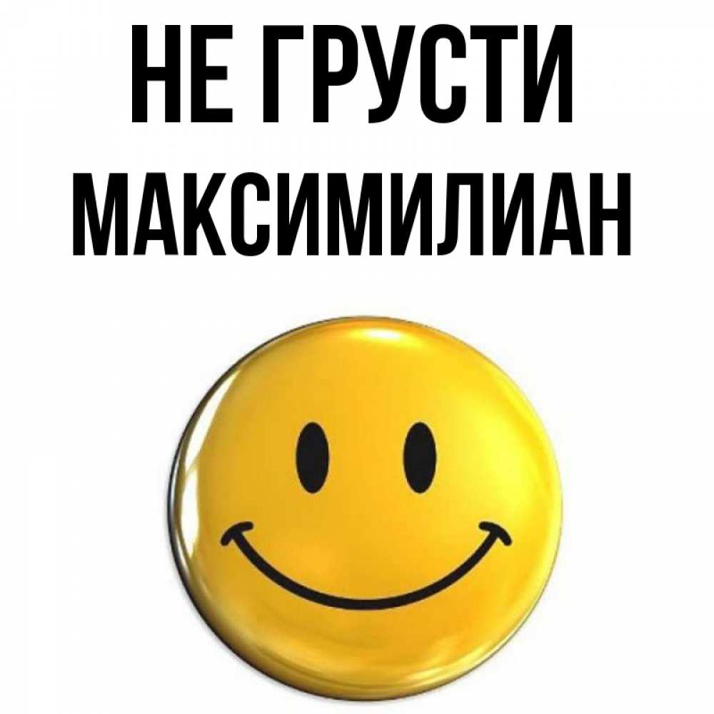 Открытка на каждый день с именем, Максимилиан Не грусти триде смайл Прикольная открытка с пожеланием онлайн скачать бесплатно 