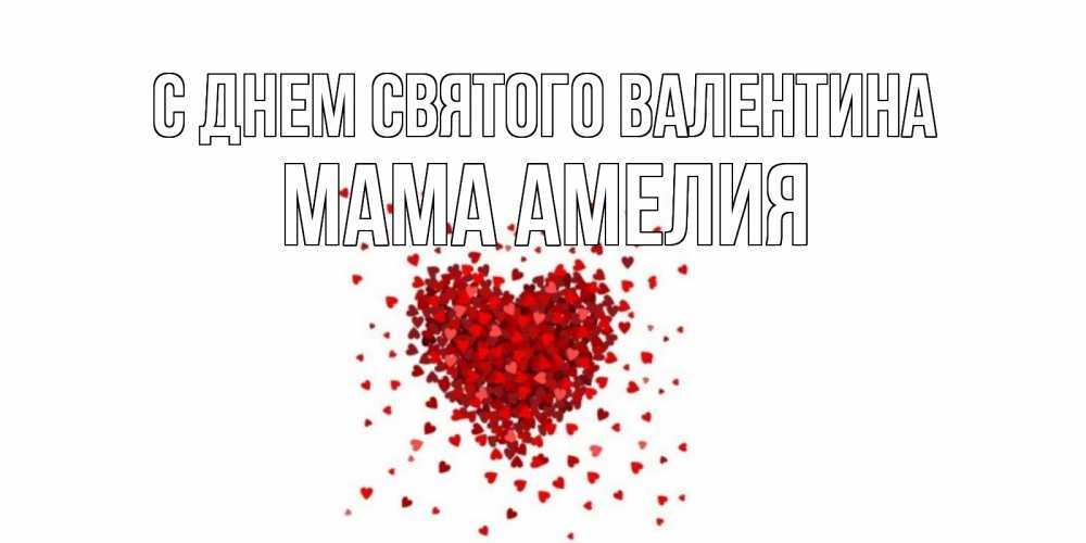 Открытка на каждый день с именем, Мама-Амелия С днем Святого Валентина валентинка на 14 февраля из лепестков роз в виде сердца Прикольная открытка с пожеланием онлайн скачать бесплатно 