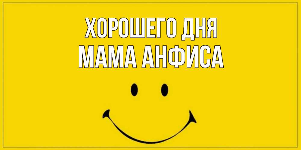 Открытка на каждый день с именем, Мама-Анфиса Хорошего дня улыбка Прикольная открытка с пожеланием онлайн скачать бесплатно 