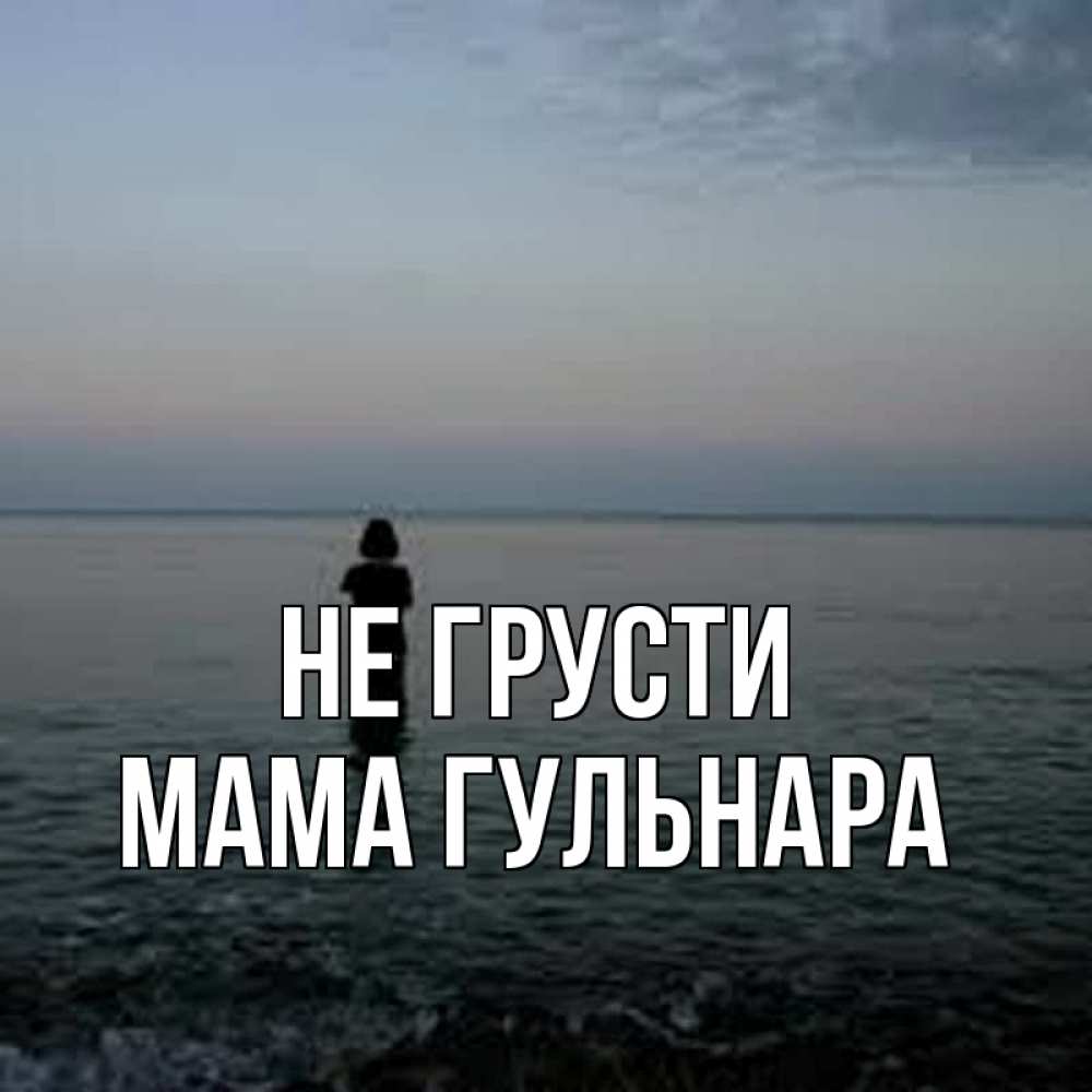 Открытка на каждый день с именем, Мама-Гульнара Не грусти девушка Прикольная открытка с пожеланием онлайн скачать бесплатно 