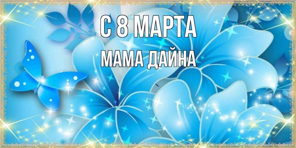 Открытка на каждый день с именем, Мама-Дайна С 8 МАРТА современные открытки на международный женский день для любимой Прикольная открытка с пожеланием онлайн скачать бесплатно 