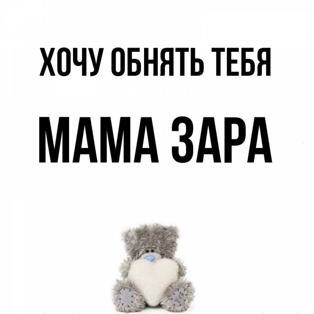Открытка на каждый день с именем, Мама-Зара Хочу обнять тебя медвежонок с сердечком белого цвета Прикольная открытка с пожеланием онлайн скачать бесплатно 