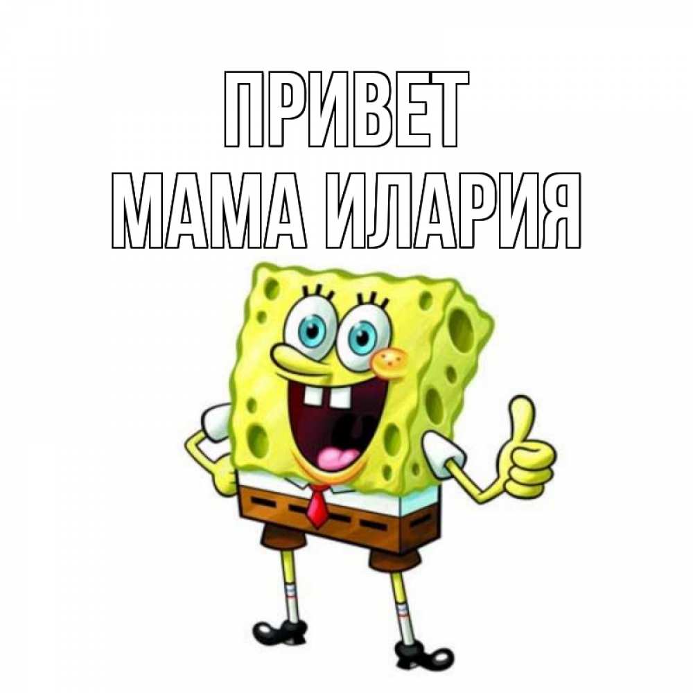Открытка на каждый день с именем, Мама-Илария Привет спанч Боб улыбается Прикольная открытка с пожеланием онлайн скачать бесплатно 