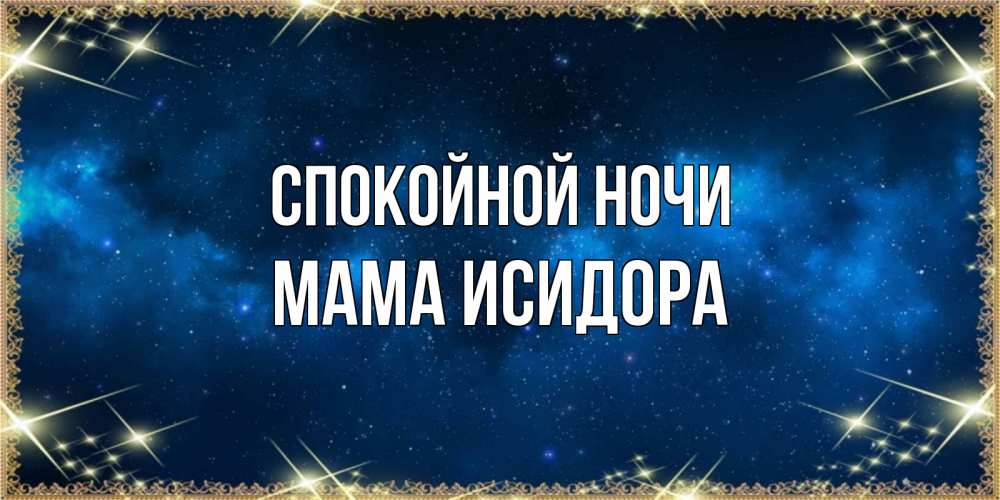 Открытка на каждый день с именем, Мама-Исидора Спокойной ночи спи моя радость усни Прикольная открытка с пожеланием онлайн скачать бесплатно 
