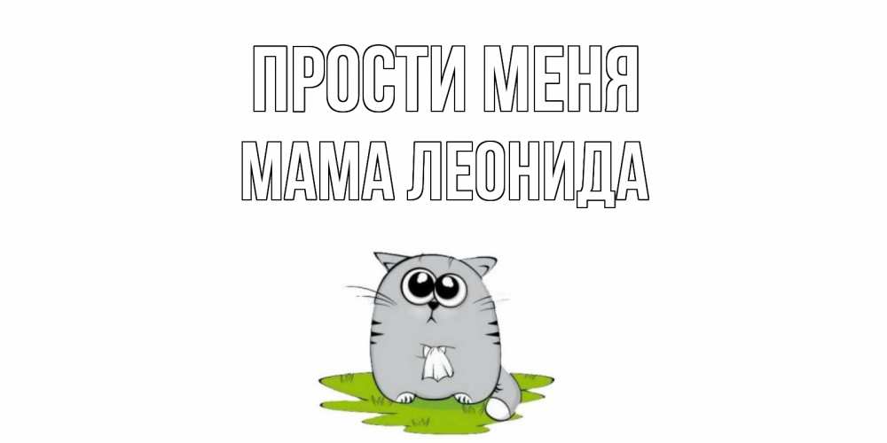 Открытка на каждый день с именем, Мама-Леонида Прости меня открытка с котиком просящим прощения Прикольная открытка с пожеланием онлайн скачать бесплатно 