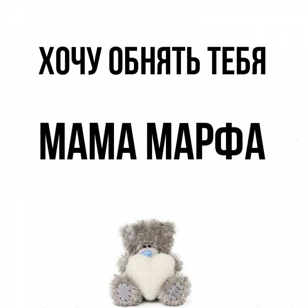 Открытка на каждый день с именем, Мама-Марфа Хочу обнять тебя медвежонок с сердечком белого цвета Прикольная открытка с пожеланием онлайн скачать бесплатно 