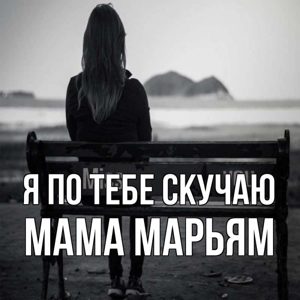 Открытка на каждый день с именем, Мама-Марьям Я по тебе скучаю девушка одна Прикольная открытка с пожеланием онлайн скачать бесплатно 