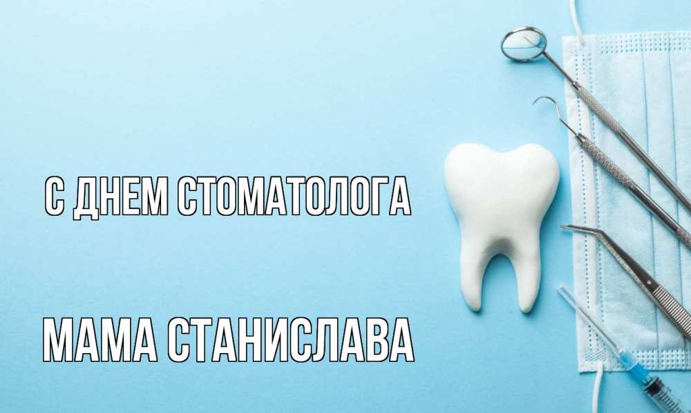 Открытка на каждый день с именем, Мама-Станислава С днем стоматолога с днем стоматолога Прикольная открытка с пожеланием онлайн скачать бесплатно 