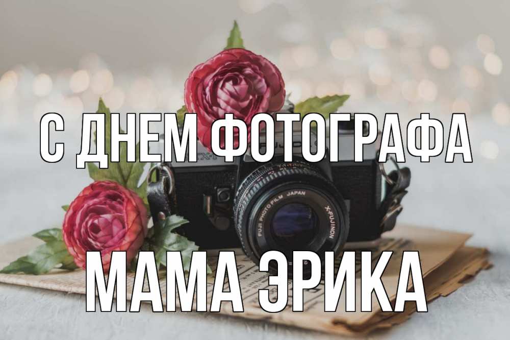 Открытка на каждый день с именем, Мама-Эрика С днем фотографа с днем фотографа Прикольная открытка с пожеланием онлайн скачать бесплатно 