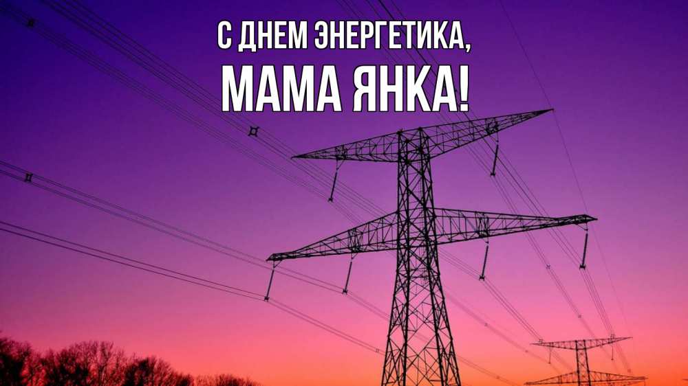Открытка на каждый день с именем, Мама-Янка С днем энергетика закат лэп Прикольная открытка с пожеланием онлайн скачать бесплатно 