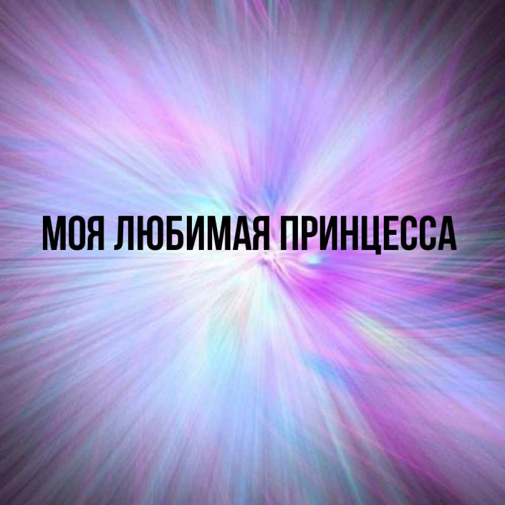 Открытка на каждый день с именем, Моя-Любимая-Принцесса Главная ангельский свет Прикольная открытка с пожеланием онлайн скачать бесплатно 