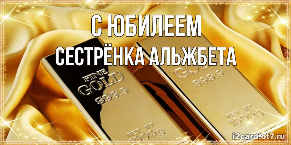 Открытка на каждый день с именем, Сестрёнка-Альжбета С юбилеем золотые слитки лежат шелке золотого цвета Прикольная открытка с пожеланием онлайн скачать бесплатно 