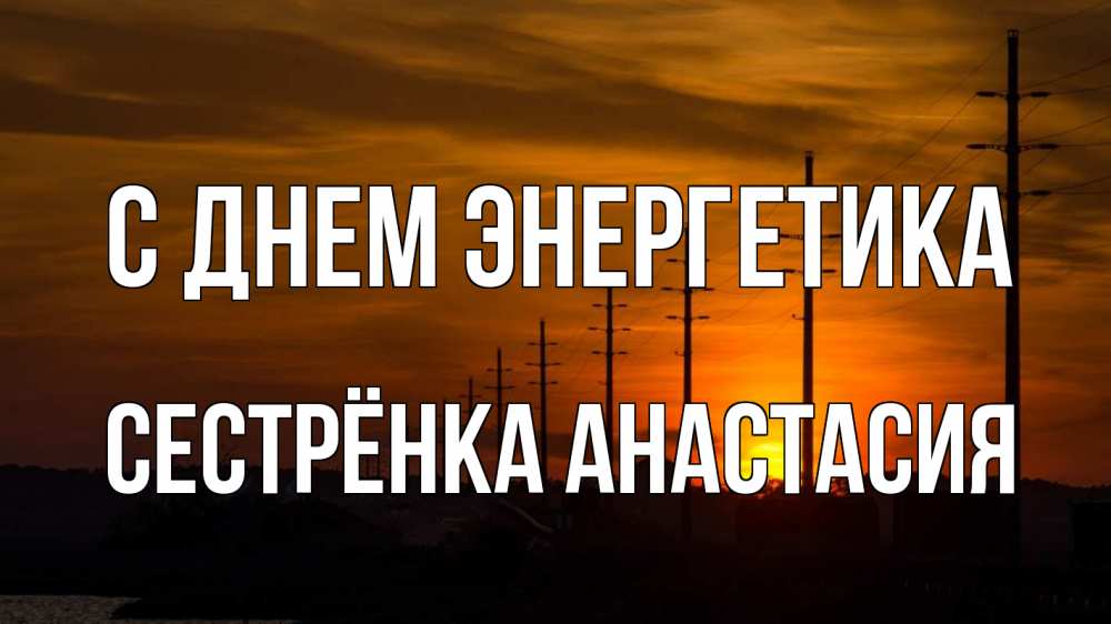 Открытка на каждый день с именем, Сестрёнка-Анастасия С днем энергетика столбы провода закат Прикольная открытка с пожеланием онлайн скачать бесплатно 