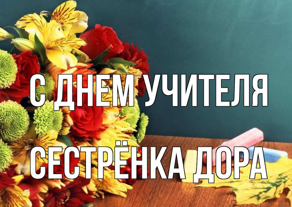 Открытка на каждый день с именем, Сестрёнка-Дора С днем учителя цветы, мел Прикольная открытка с пожеланием онлайн скачать бесплатно 