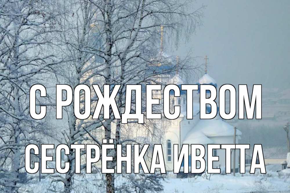 Открытка на каждый день с именем, Сестрёнка-Иветта С рождеством храм, зима Прикольная открытка с пожеланием онлайн скачать бесплатно 