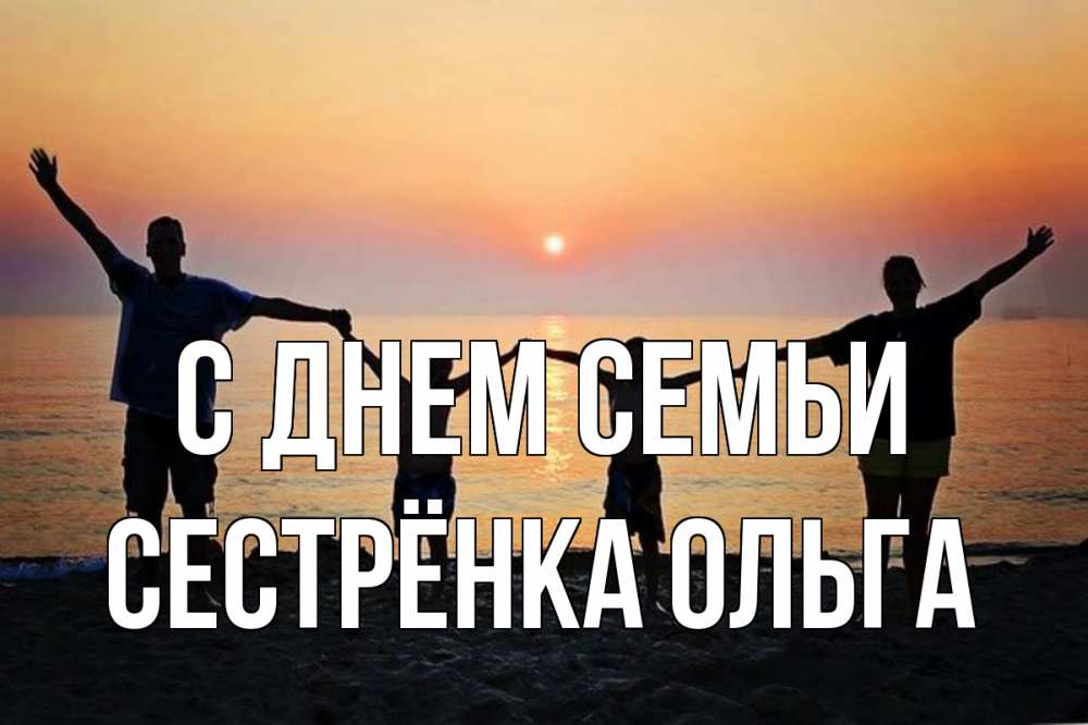 Открытка на каждый день с именем, Сестрёнка-Ольга С днем семьи мама, папа, дети, дочка,сын, море, пляж, закат Прикольная открытка с пожеланием онлайн скачать бесплатно 
