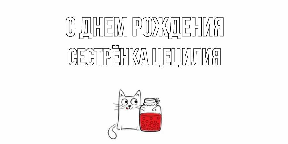 Открытка на каждый день с именем, Сестрёнка-Цецилия С днем рождения кот, варенье Прикольная открытка с пожеланием онлайн скачать бесплатно 