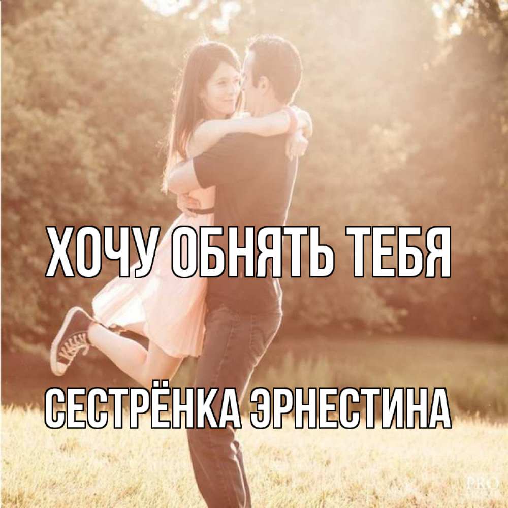 Открытка на каждый день с именем, Сестрёнка-Эрнестина Хочу обнять тебя парень и девушка фото под фильтром Прикольная открытка с пожеланием онлайн скачать бесплатно 
