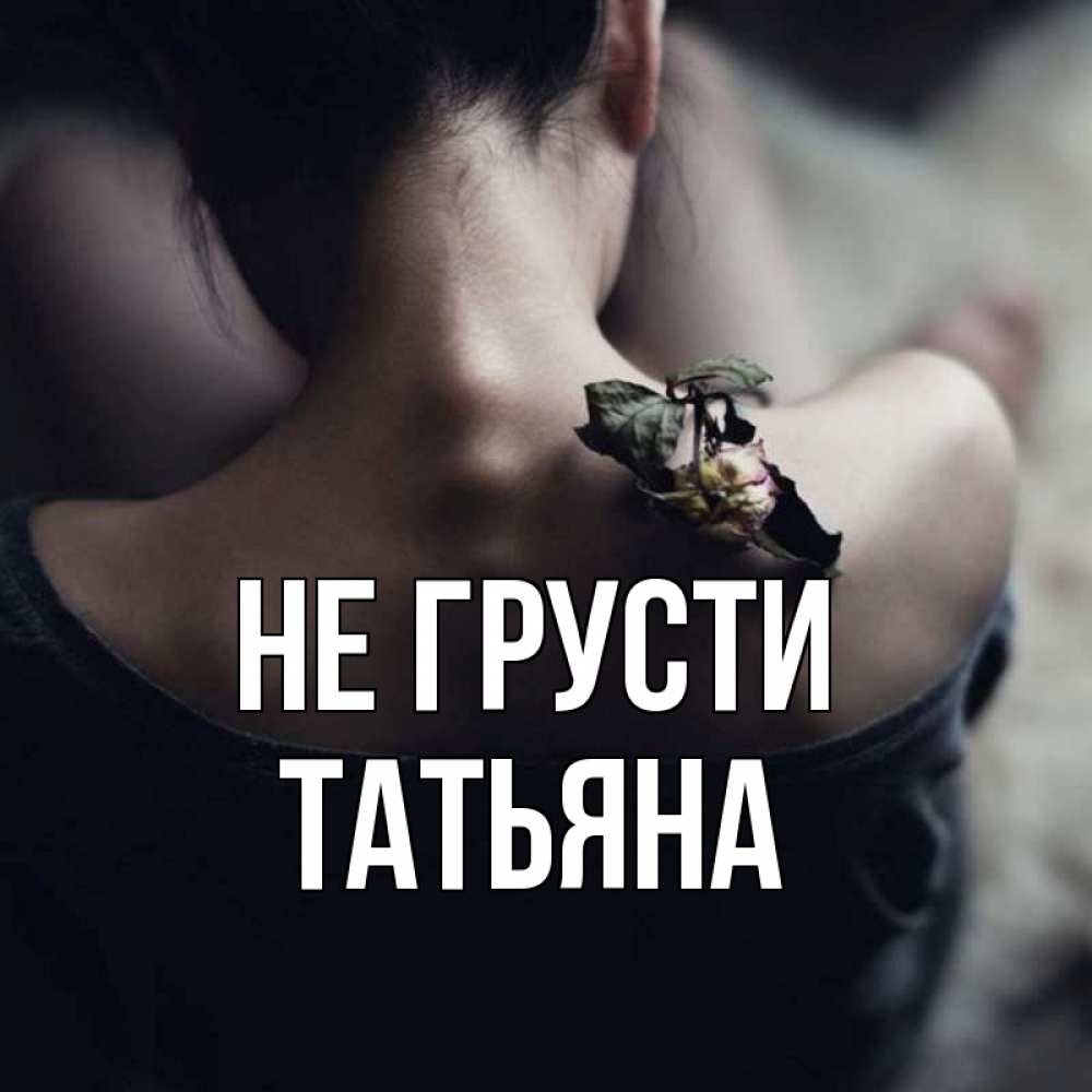 Открытка на каждый день с именем, Татьяна Не грусти девушка со спины Прикольная открытка с пожеланием онлайн скачать бесплатно 