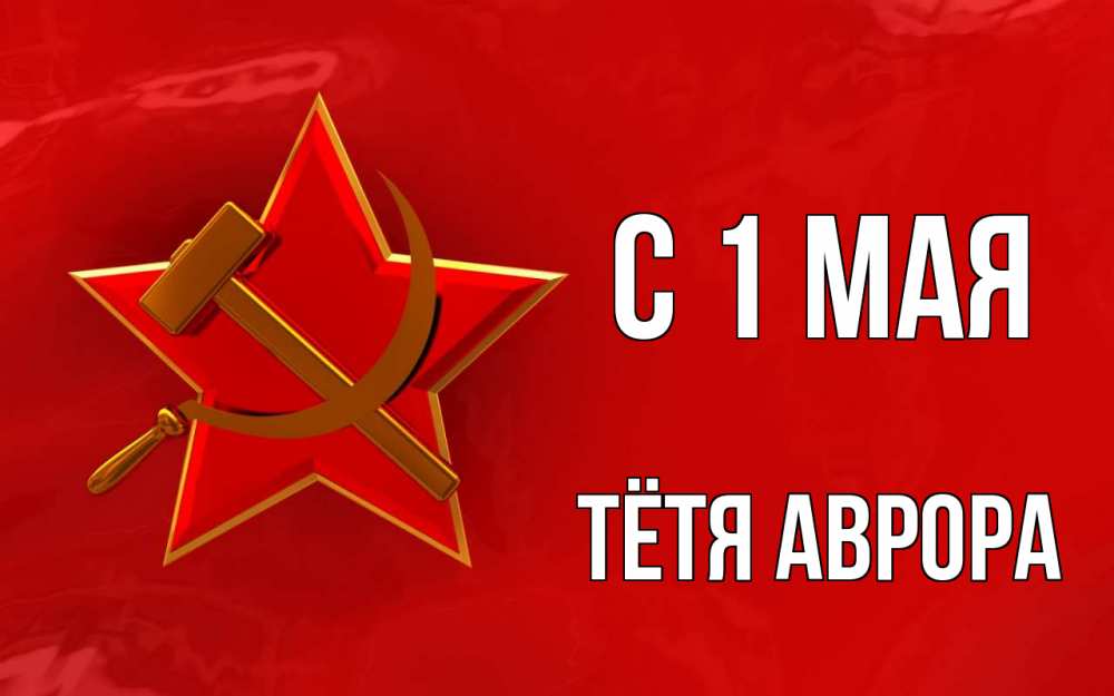 Открытка на каждый день с именем, Тётя-Аврора С 1 мая С 1 мая Прикольная открытка с пожеланием онлайн скачать бесплатно 