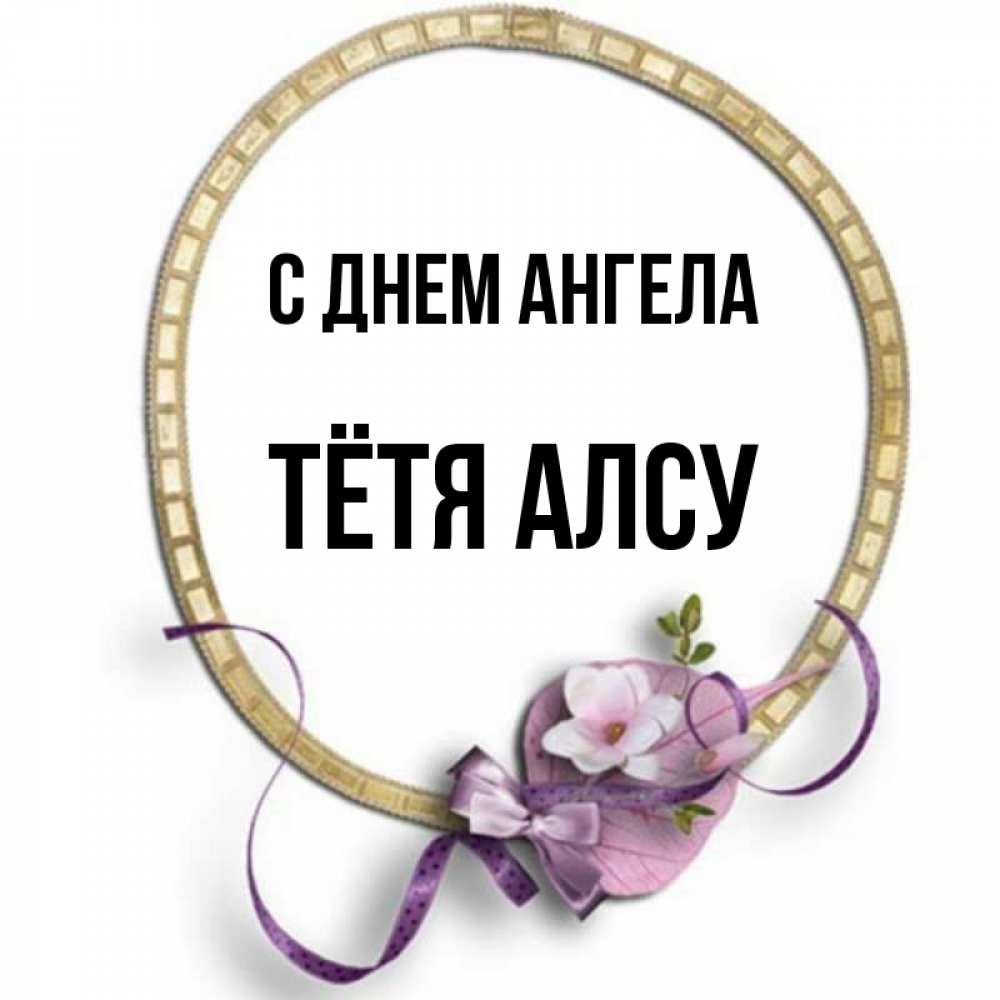 Открытка на каждый день с именем, Тётя-Алсу С днем ангела золотая рамочка Прикольная открытка с пожеланием онлайн скачать бесплатно 