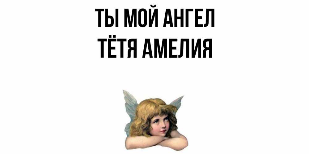 Открытка на каждый день с именем, Тётя-Амелия Ты мой ангел ангел Прикольная открытка с пожеланием онлайн скачать бесплатно 