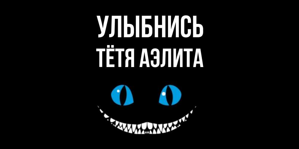 Открытка на каждый день с именем, Тётя-Аэлита Улыбнись кот улыбается Прикольная открытка с пожеланием онлайн скачать бесплатно 