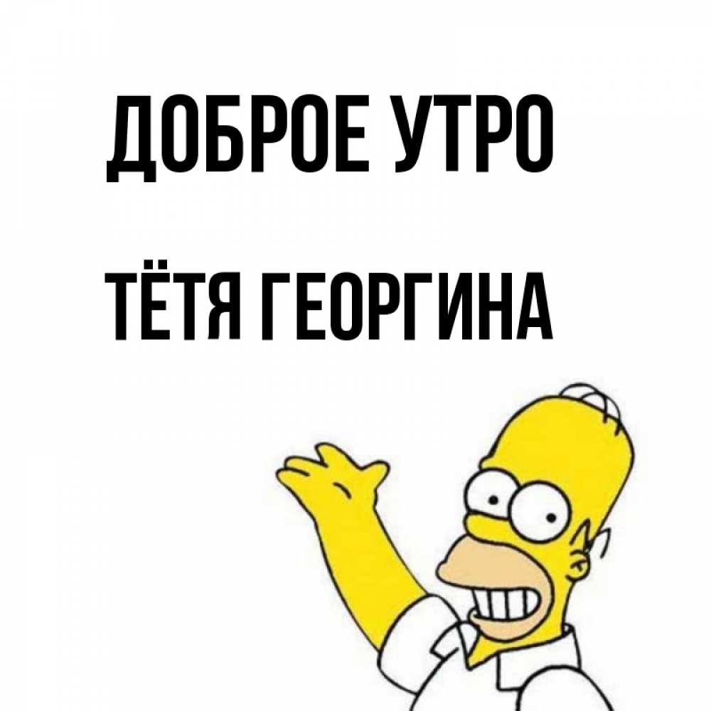 Открытка на каждый день с именем, Тётя-Георгина Доброе утро открытки с пожеланиями Прикольная открытка с пожеланием онлайн скачать бесплатно 