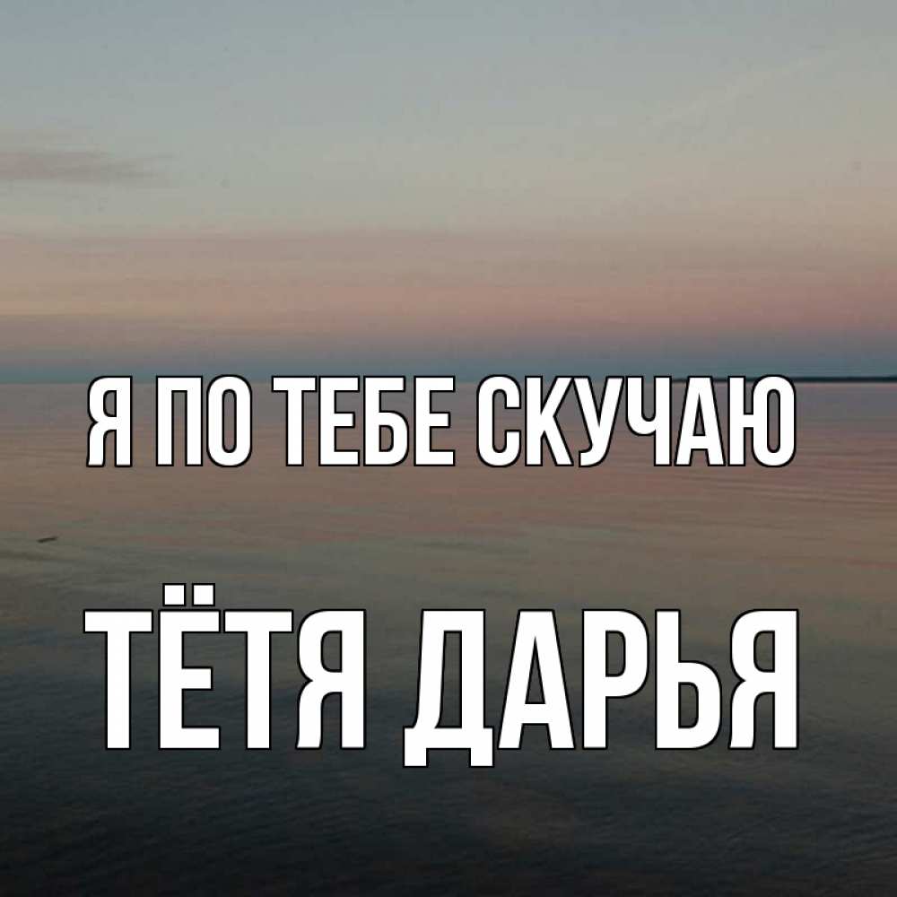 Открытка на каждый день с именем, Тётя-Дарья Я по тебе скучаю пусто Прикольная открытка с пожеланием онлайн скачать бесплатно 