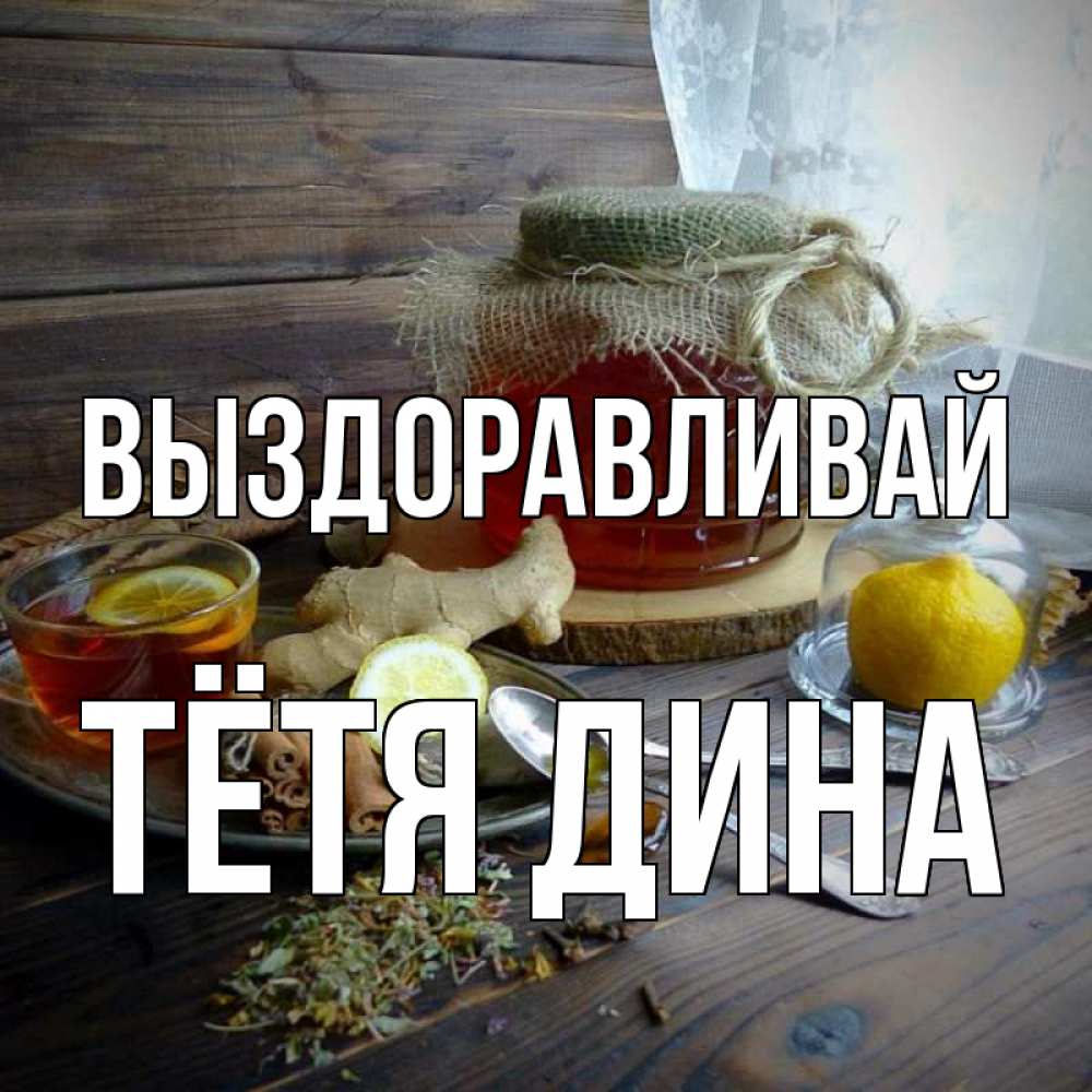Открытка на каждый день с именем, Тётя-Дина Выздоравливай банка с медом Прикольная открытка с пожеланием онлайн скачать бесплатно 