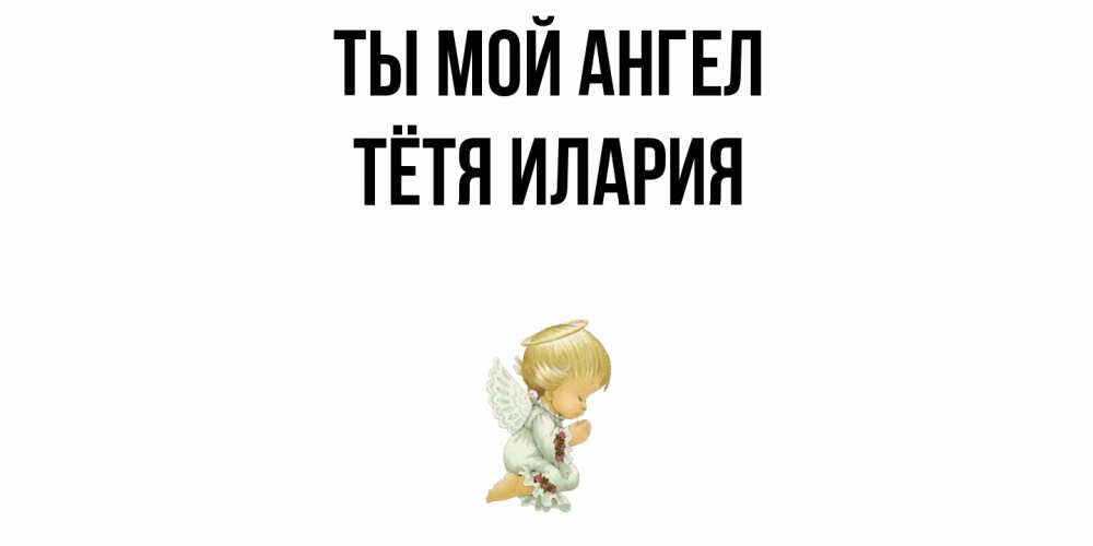 Открытка на каждый день с именем, Тётя-Илария Ты мой ангел ангел Прикольная открытка с пожеланием онлайн скачать бесплатно 