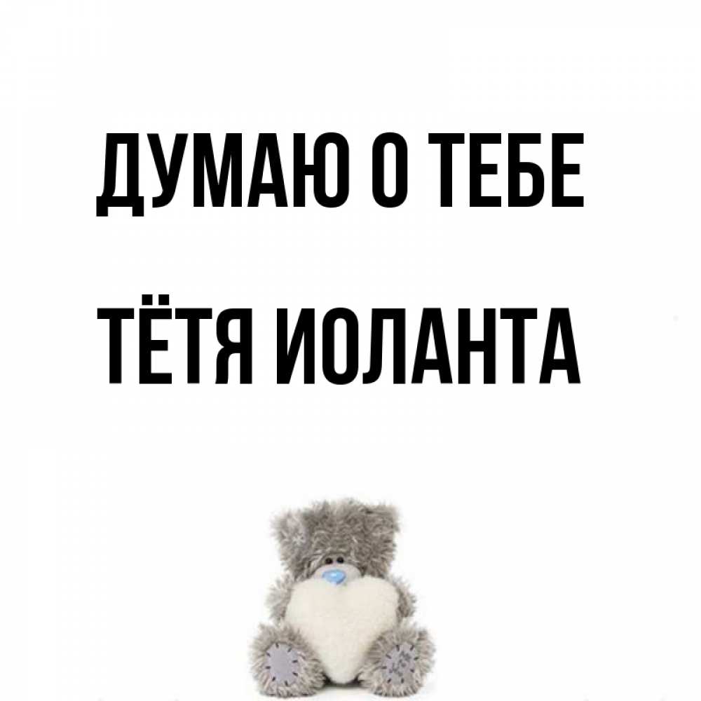 Открытка на каждый день с именем, Тётя-Иоланта Думаю о тебе тедди с сердечком для любимой Прикольная открытка с пожеланием онлайн скачать бесплатно 