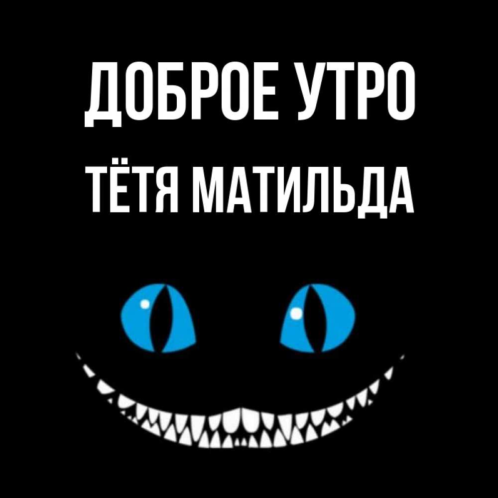 Открытка на каждый день с именем, Тётя-Матильда Доброе утро голубые глаза и зубки Прикольная открытка с пожеланием онлайн скачать бесплатно 