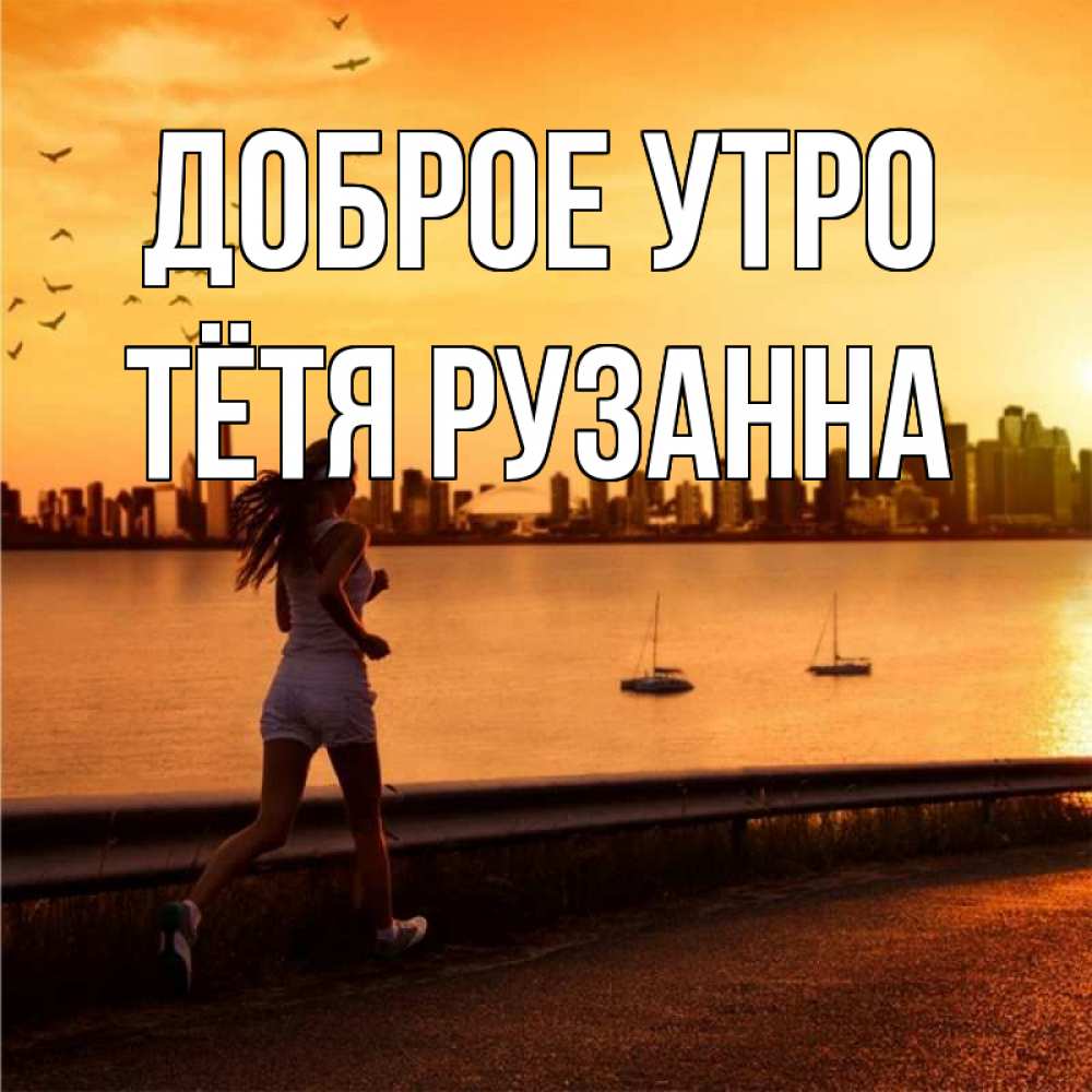 Открытка на каждый день с именем, Тётя-Рузанна Доброе утро девушка бежит Прикольная открытка с пожеланием онлайн скачать бесплатно 