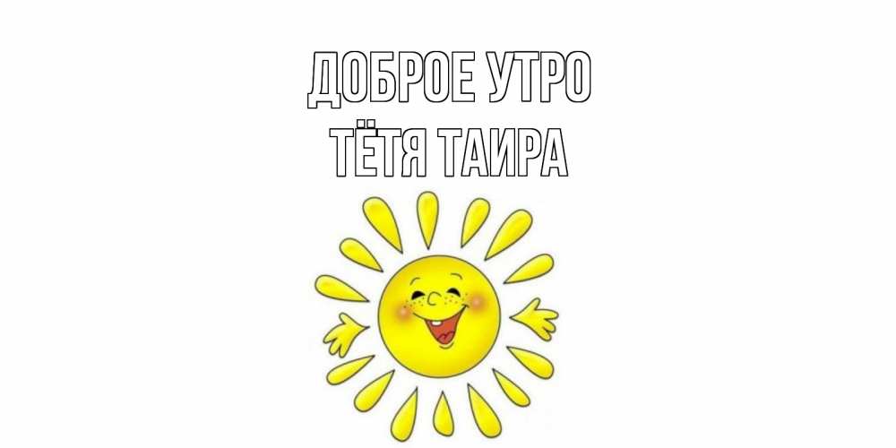 Открытка на каждый день с именем, Тётя-Таира Доброе утро солнце Прикольная открытка с пожеланием онлайн скачать бесплатно 