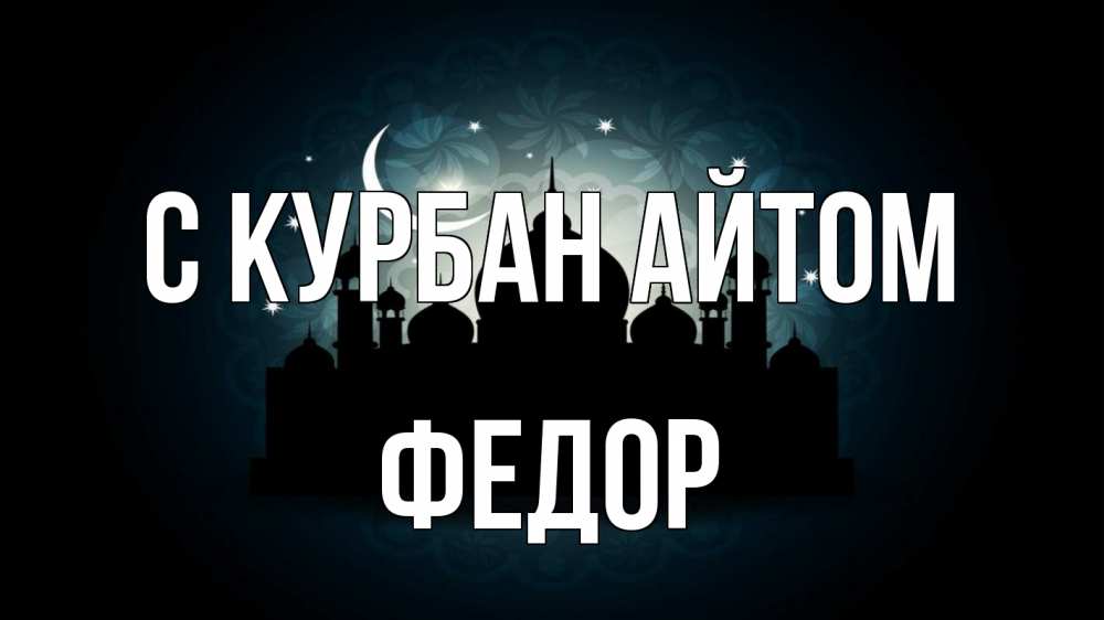 Открытка на каждый день с именем, Федор С курбан айтом мечеть Прикольная открытка с пожеланием онлайн скачать бесплатно 