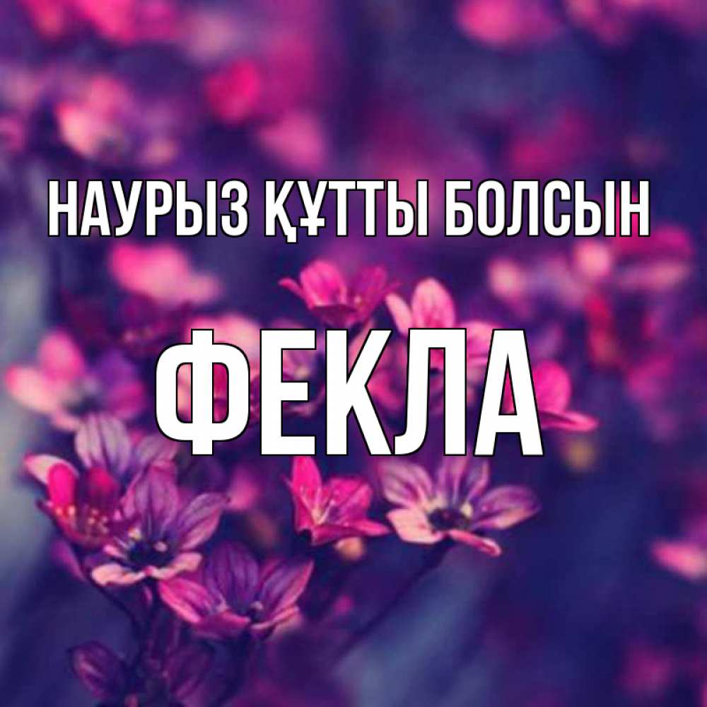 Открытка на каждый день с именем, Фекла Наурыз құтты болсын небольшие цветы 1 Прикольная открытка с пожеланием онлайн скачать бесплатно 