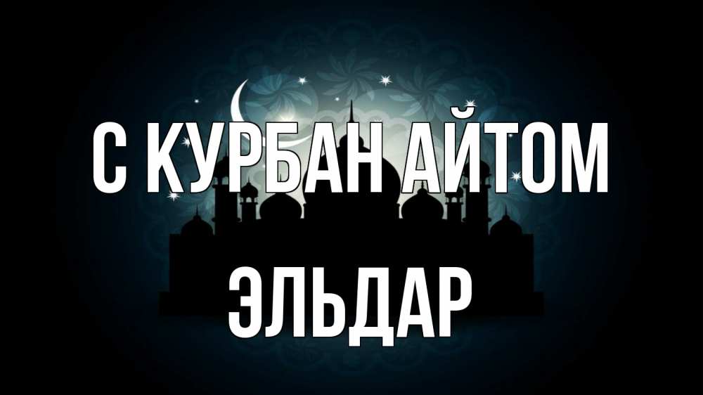 Открытка на каждый день с именем, Эльдар С курбан айтом мечеть Прикольная открытка с пожеланием онлайн скачать бесплатно 