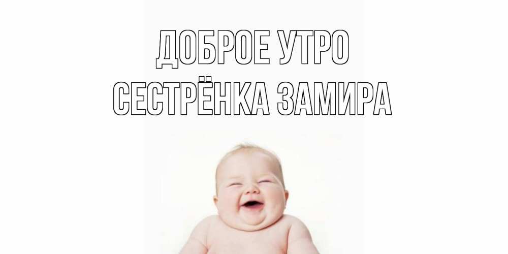 Открытка на каждый день с именем, Сестрёнка-Замира Доброе утро малыш с улыбкой Прикольная открытка с пожеланием онлайн скачать бесплатно 