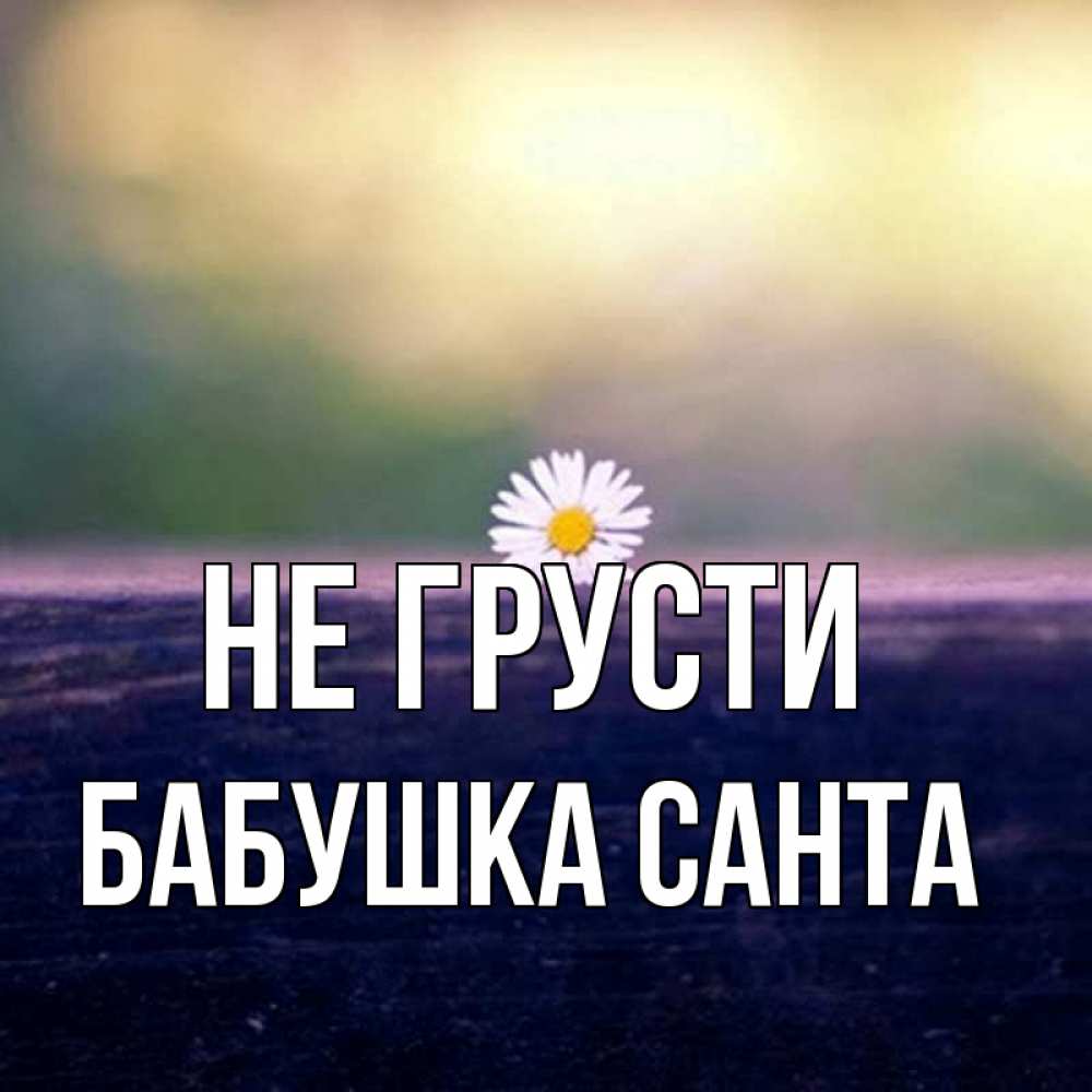 Открытка на каждый день с именем, Бабушка-Санта Не грусти красота Прикольная открытка с пожеланием онлайн скачать бесплатно 